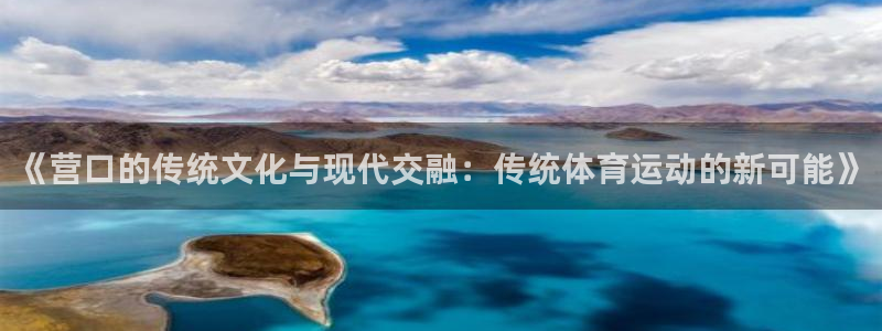 《营口的传统文化与现代交融：传统体育运动的新可能》