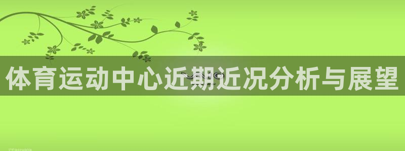 体育运动中心近期近况分析与展望