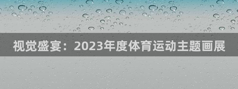 视觉盛宴：2023年度体育运动主题画展